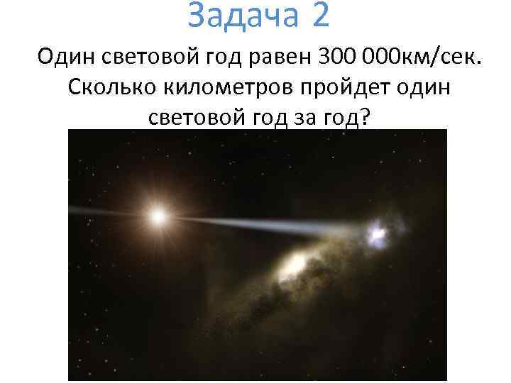 Задача 2 Один световой год равен 300 000 км/сек. Сколько километров пройдет один световой