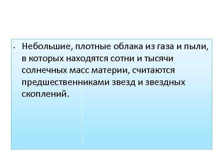  • Небольшие, плотные облака из газа и пыли, в которых находятся сотни и