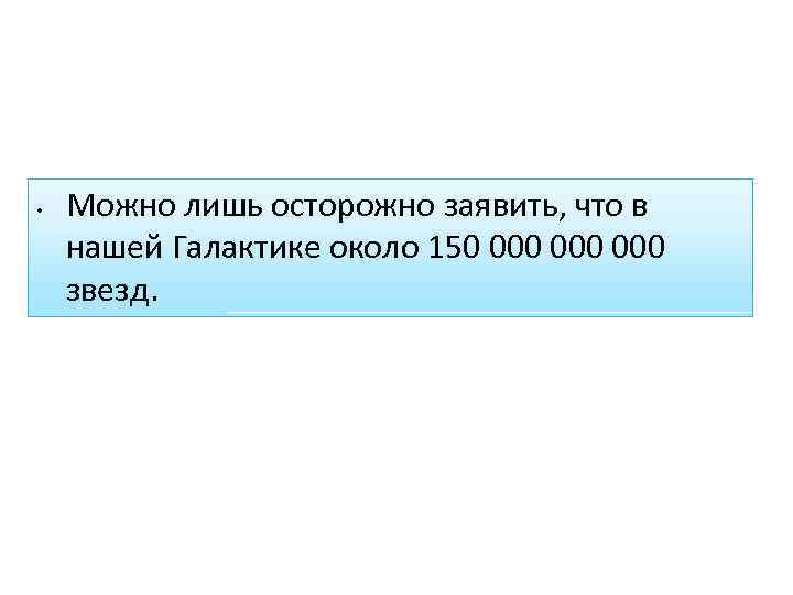  • Можно лишь осторожно заявить, что в нашей Галактике около 150 000 000