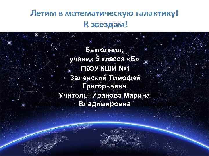 Летим в математическую галактику! К звездам! Выполнил: d ученик 5 класса «Б» Выполнил: ученик
