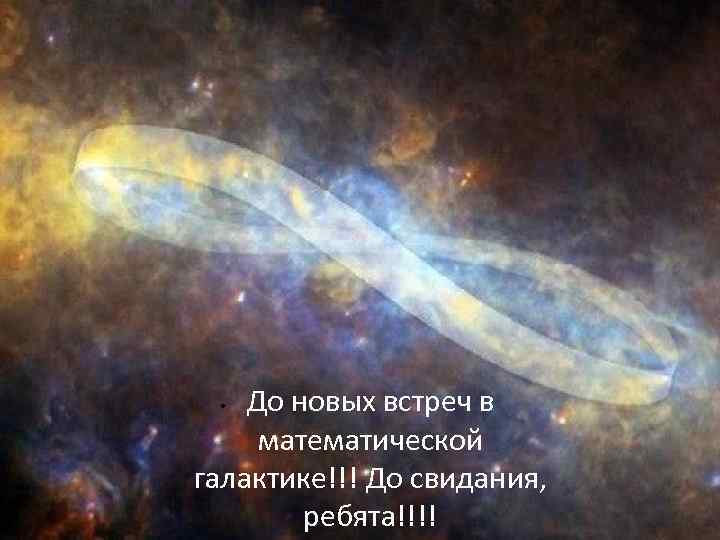 До новых встреч в математической галактике!!! До свидания, ребята!!!! • 