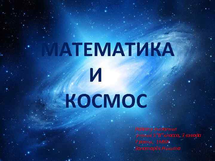 МАТЕМАТИКА И КОСМОС Работу выполнил ученик 5”B’’класса, 3 взвода 7 роты, 1 МКК Золотарёв