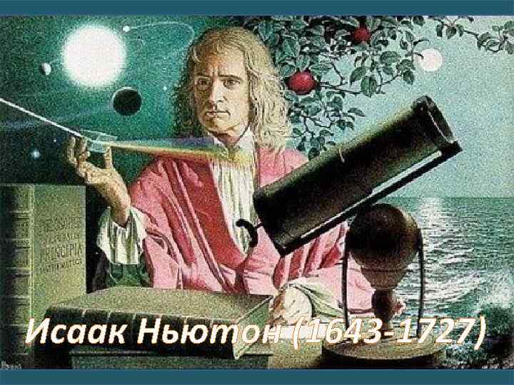 Исаак Ньютон (1643 -1727) 
