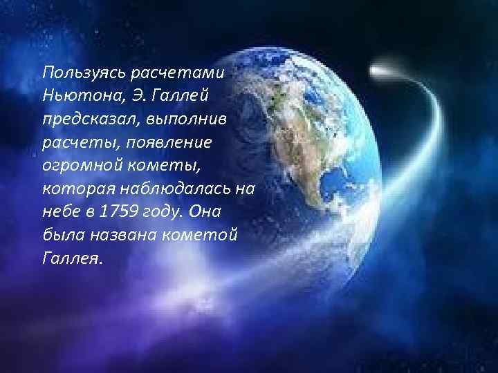 Пользуясь расчетами Ньютона, Э. Галлей предсказал, выполнив расчеты, появление огромной кометы, которая наблюдалась на