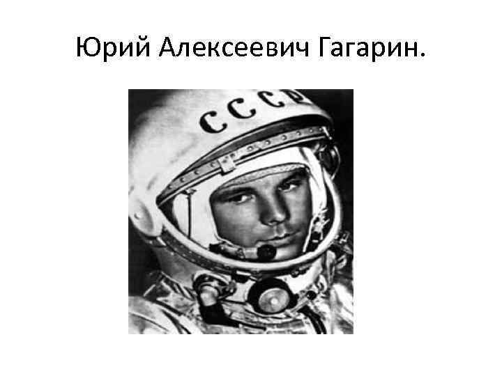 Юрий Алексеевич Гагарин. 