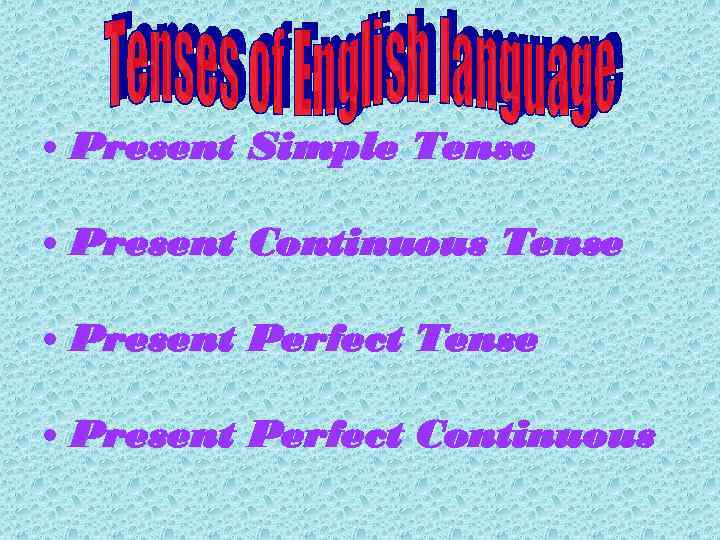  • Present Simple Tense • Present Continuous Tense • Present Perfect Continuous 