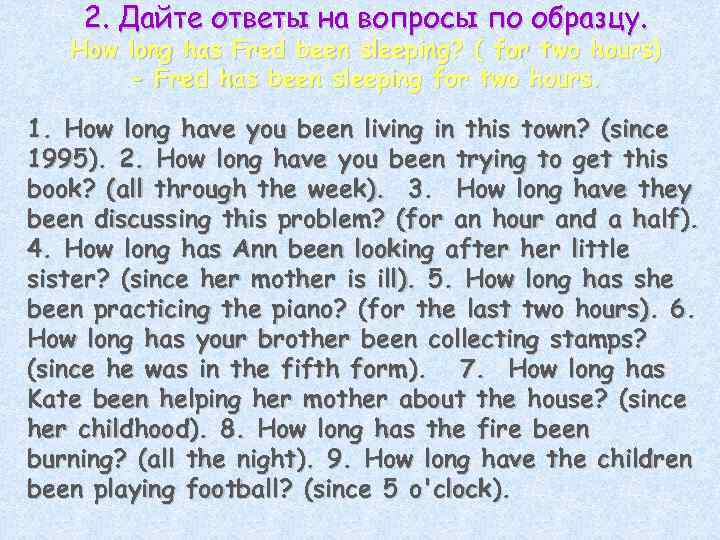2. Дайте ответы на вопросы по образцу. How long has Fred been sleeping? (