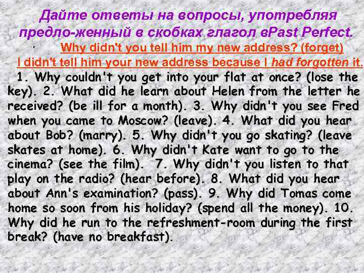 Дайте ответы на вопросы, употребляя предло женный в скобках глагол в. Past Perfect. Why