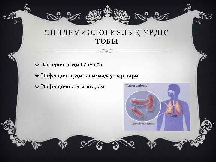 ЭПИДЕМИОЛОГИЯЛЫҚ ҮРДІС ТОБЫ v Бактерияларды бөлу көзі v Инфекцияларды тасымалдау шарттары v Инфекцияны сезгіш