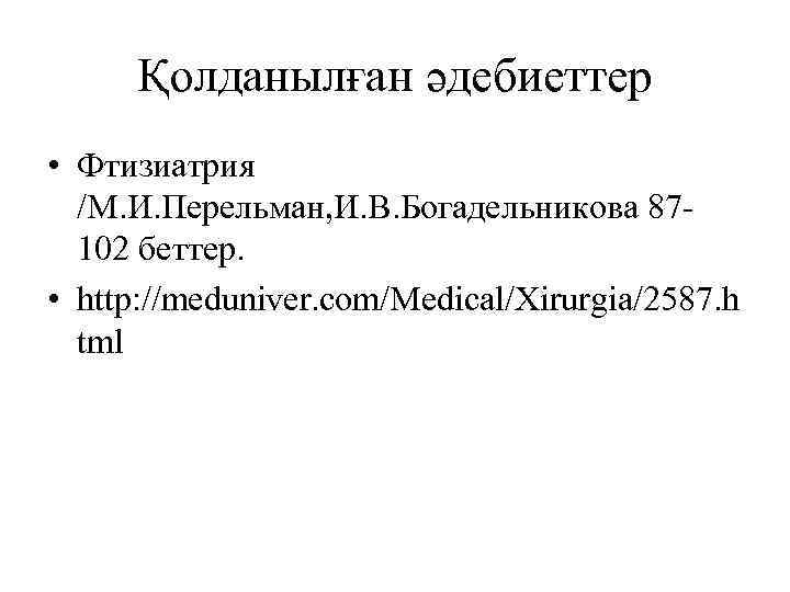 Қолданылған әдебиеттер • Фтизиатрия /М. И. Перельман, И. В. Богадельникова 87102 беттер. • http: