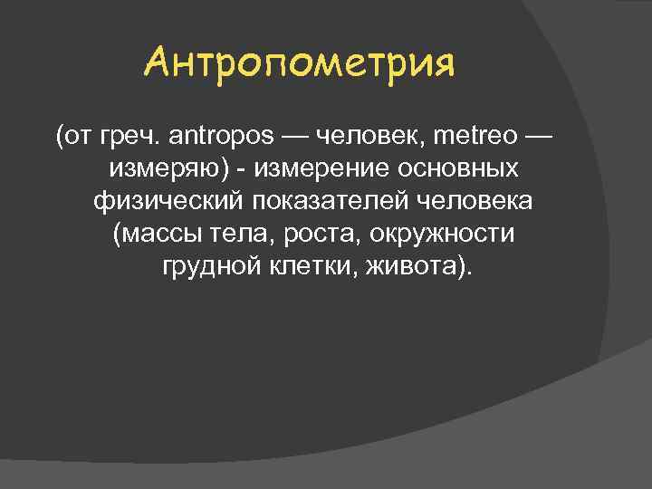 Антропометрия (от греч. antropos — человек, metreo — измеряю) - измерение основных физический показателей