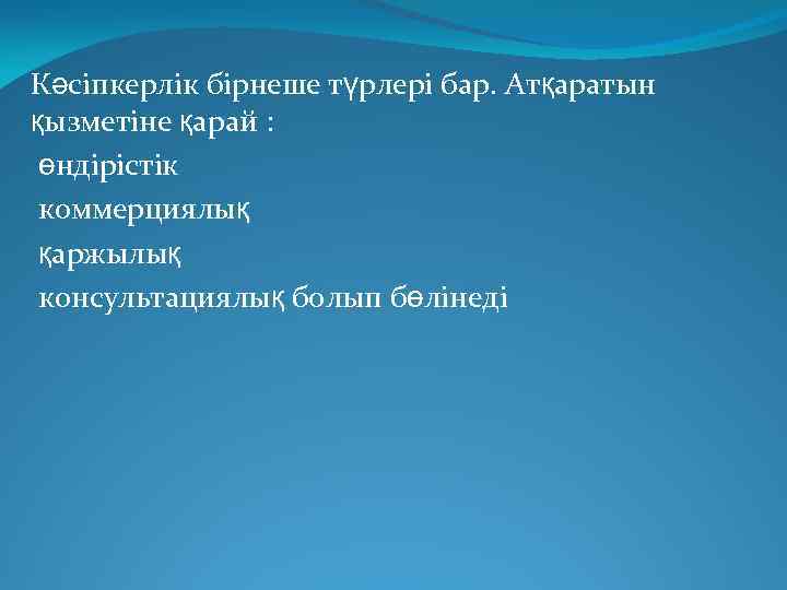 Кәсіпкерлік бірнеше түрлері бар. Атқаратын қызметіне қарай : өндірістік коммерциялық қаржылық консультациялық болып бөлінеді