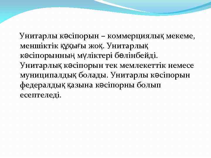  Унитарлы кәсіпорын – коммерциялық мекеме, меншіктік құқығы жоқ. Унитарлық кәсіпорынның мүліктері бөлінбейді. Унитарлық