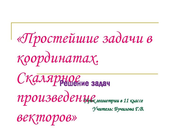  «Простейшие задачи в координатах. Скалярное задач Решение произведение векторов» Урок геометрии в 11