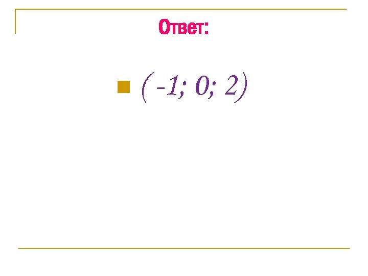 Ответ: n ( -1; 0; 2) 