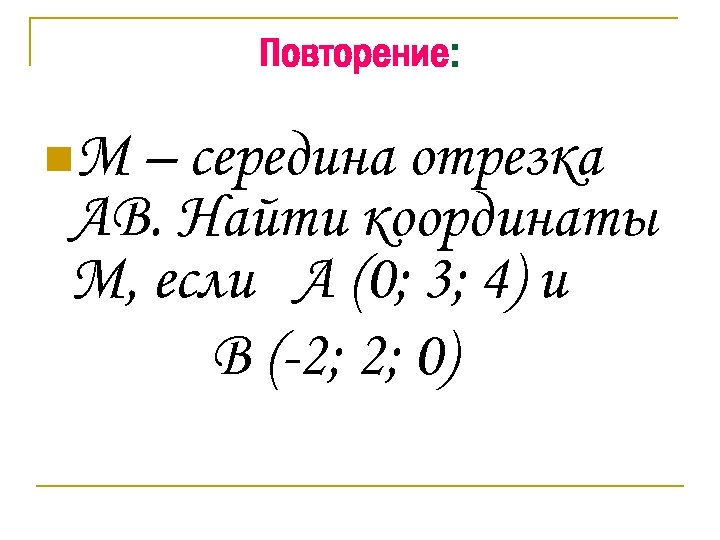 Повторение: n. М – середина отрезка АВ. Найти координаты М, если А (0; 3;