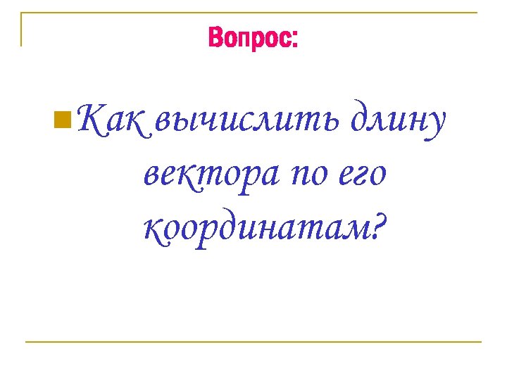 Вопрос: n. Как вычислить длину вектора по его координатам? 