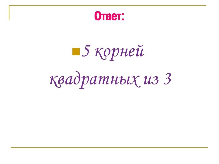 Ответ: n 5 корней квадратных из 3 