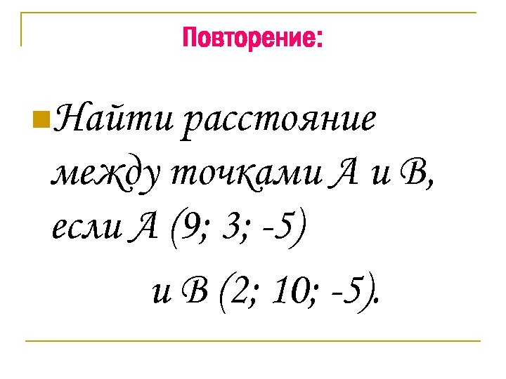 Повторение: n. Найти расстояние между точками А и В, если А (9; 3; -5)
