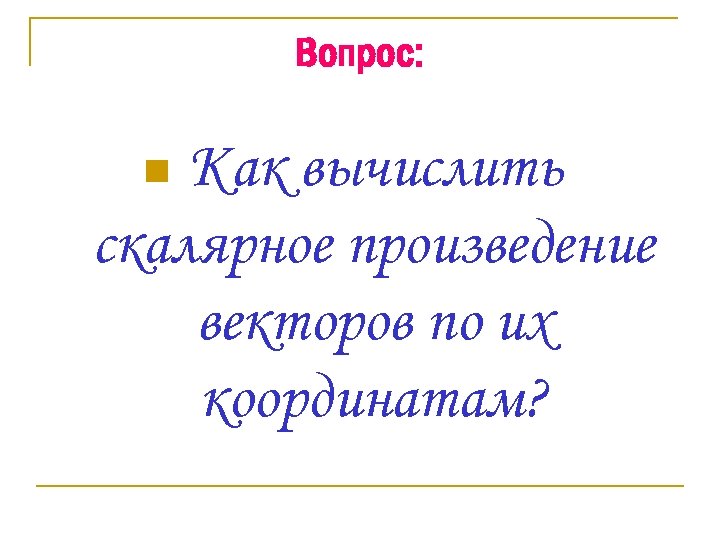 Вопрос: Как вычислить скалярное произведение векторов по их координатам? n 
