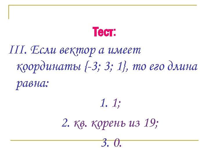 Тест: III. Если вектор а имеет координаты {-3; 3; 1}, то его длина равна: