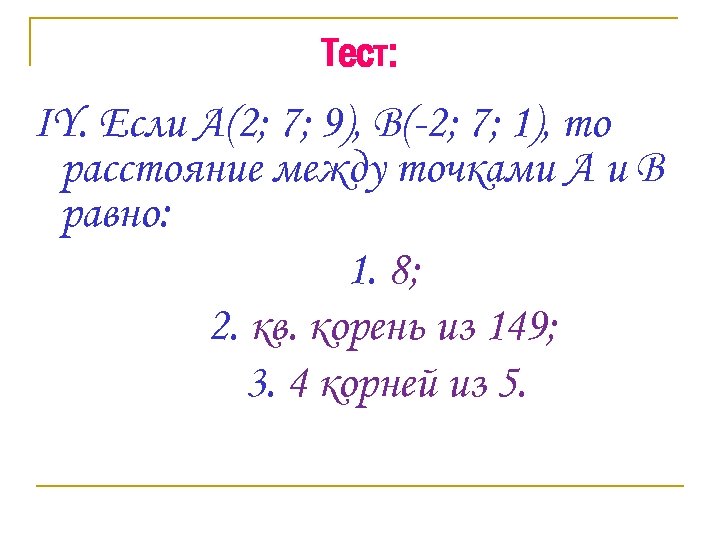 Тест: IY. Если А(2; 7; 9), В(-2; 7; 1), то расстояние между точками А