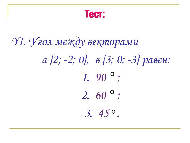 Тест: YI. Угол между векторами a {2; -2; 0}, в {3; 0; -3} равен: