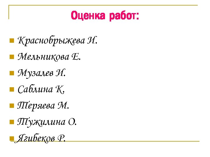 Оценка работ: n Краснобрыжева n Мельникова n Музалев Е. И. n Саблина К. n