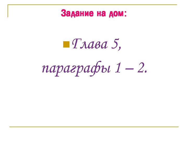 Задание на дом: n. Глава 5, параграфы 1 – 2. 