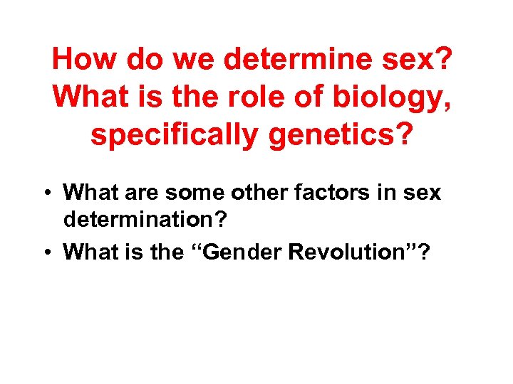 How do we determine sex? What is the role of biology, specifically genetics? •