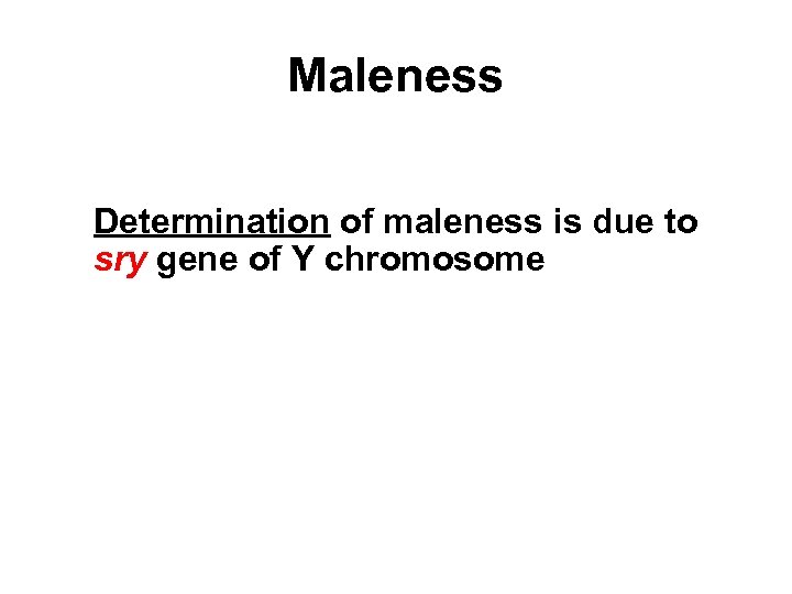 Maleness Determination of maleness is due to sry gene of Y chromosome 