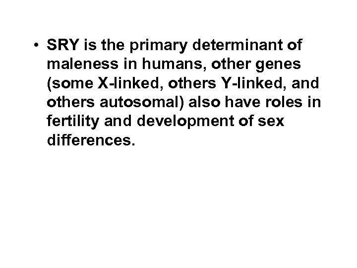  • SRY is the primary determinant of maleness in humans, other genes (some