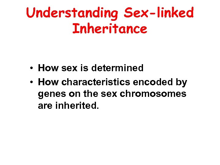 Understanding Sex-linked Inheritance • How sex is determined • How characteristics encoded by genes