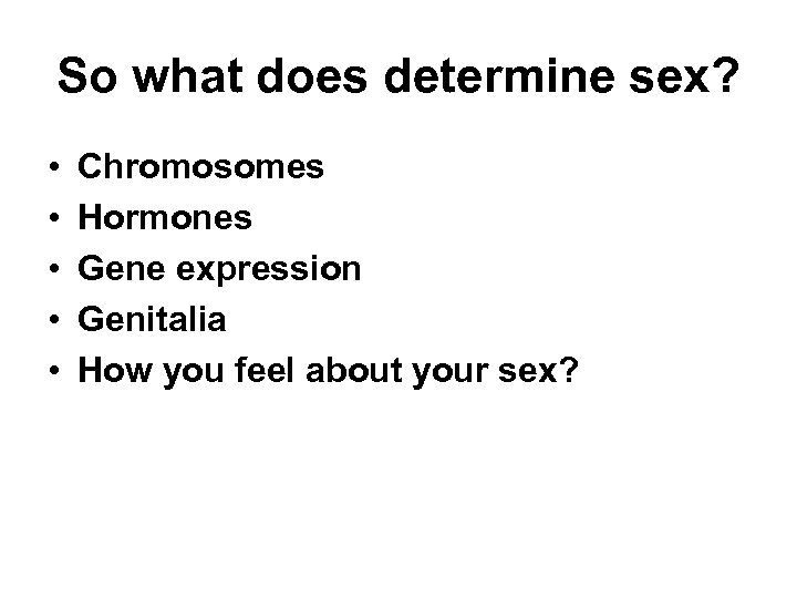 So what does determine sex? • • • Chromosomes Hormones Gene expression Genitalia How
