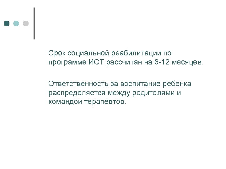 Срок социальной реабилитации по программе ИСТ рассчитан на 6 -12 месяцев. Ответственность за воспитание