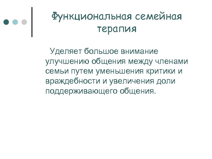 Функциональная семейная терапия Уделяет большое внимание улучшению общения между членами семьи путем уменьшения критики