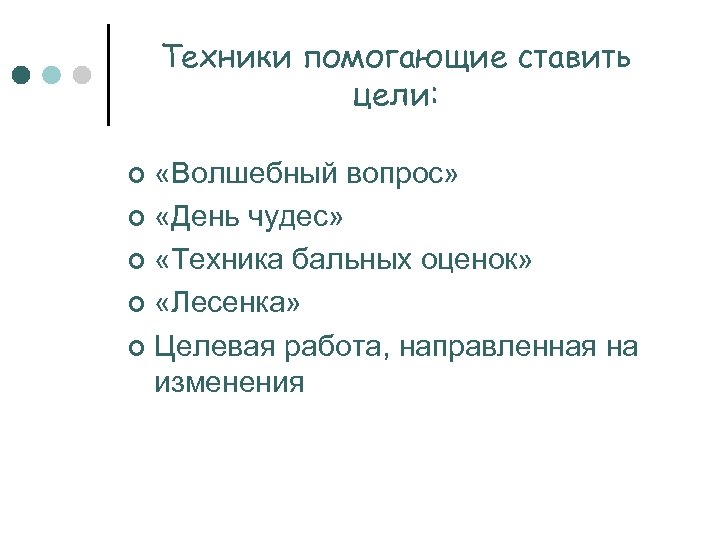 Техники помогающие ставить цели: «Волшебный вопрос» ¢ «День чудес» ¢ «Техника бальных оценок» ¢