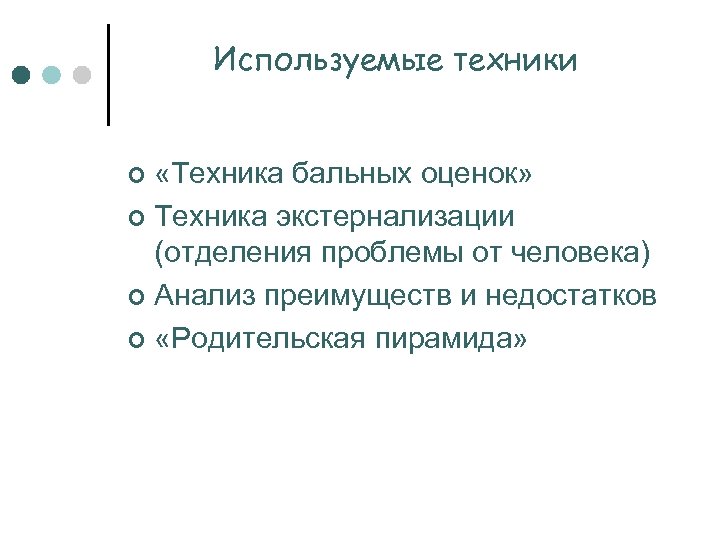 Используемые техники «Техника бальных оценок» ¢ Техника экстернализации (отделения проблемы от человека) ¢ Анализ