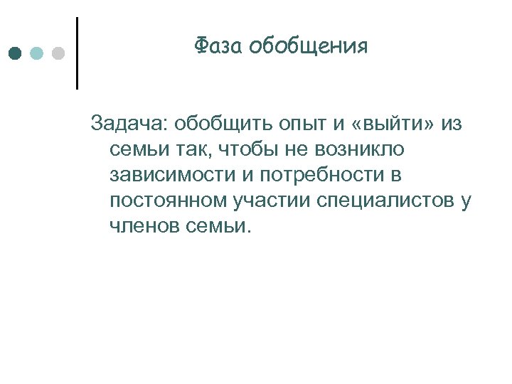 Фаза обобщения Задача: обобщить опыт и «выйти» из семьи так, чтобы не возникло зависимости