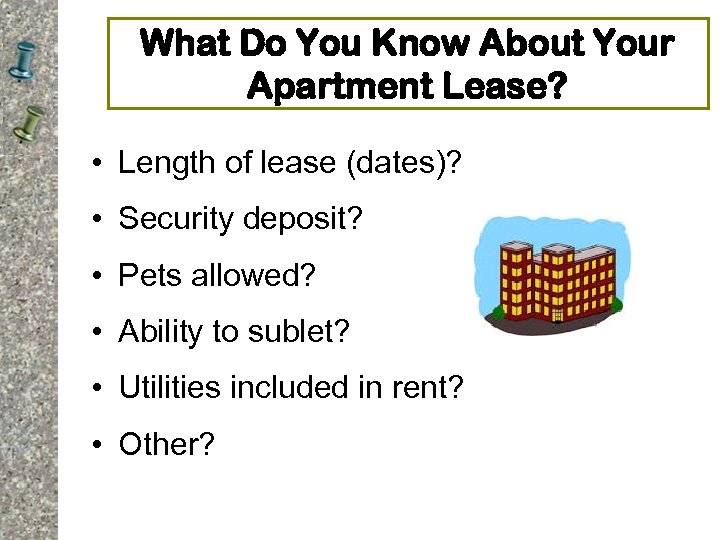 What Do You Know About Your Apartment Lease? • Length of lease (dates)? •