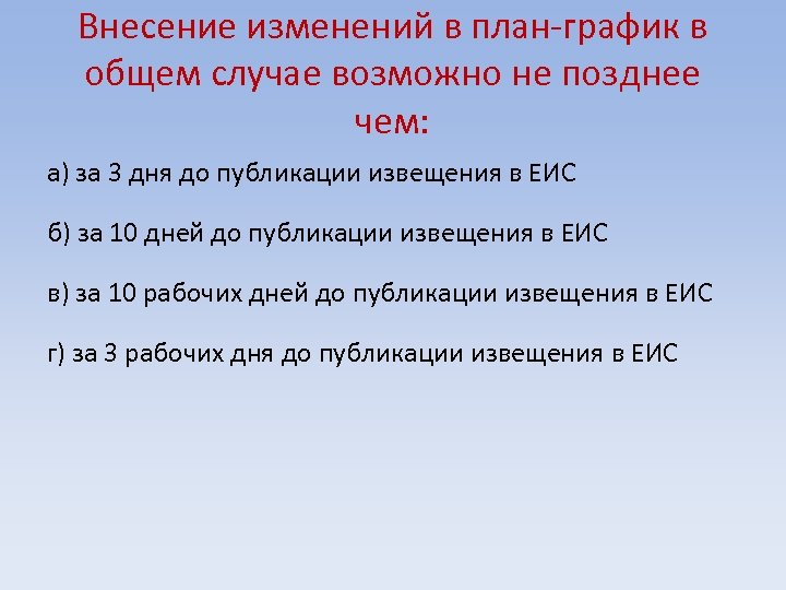Внесение изменений в план-график в общем случае возможно не позднее чем: а) за 3