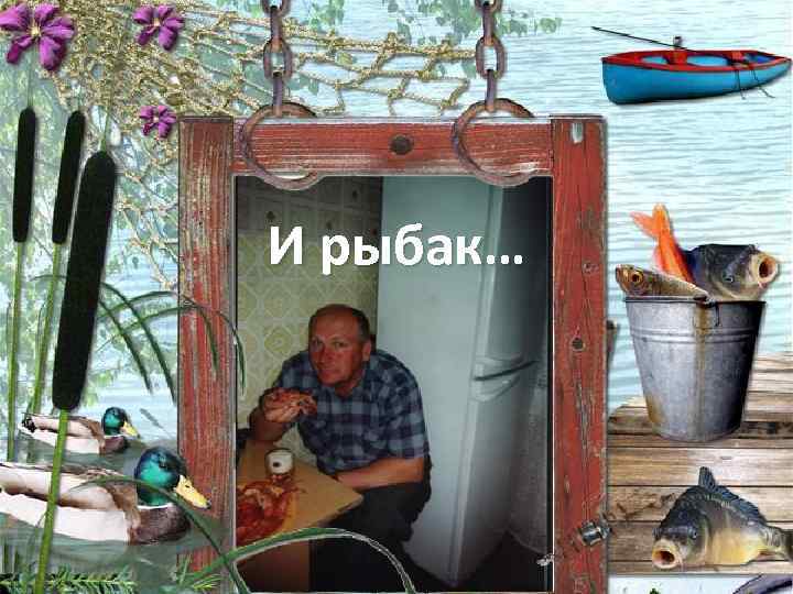 И рыбак… 