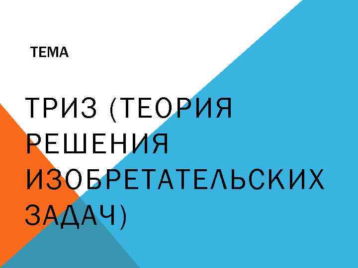ТЕМА ТРИЗ (ТЕОРИЯ РЕШЕНИЯ ИЗОБРЕТАТЕЛЬСКИХ ЗАДАЧ) 