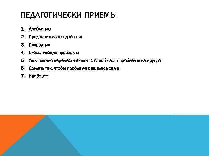 ПЕДАГОГИЧЕСКИ ПРИЕМЫ 1. Дробление 2. Предварительное действие 3. Посредник 4. Схематизация проблемы 5. Умышленно