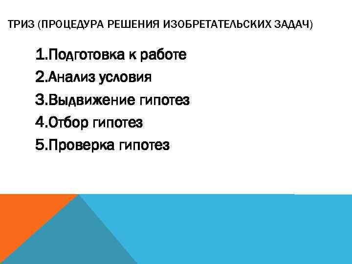 ТРИЗ (ПРОЦЕДУРА РЕШЕНИЯ ИЗОБРЕТАТЕЛЬСКИХ ЗАДАЧ) 1. Подготовка к работе 2. Анализ условия 3. Выдвижение
