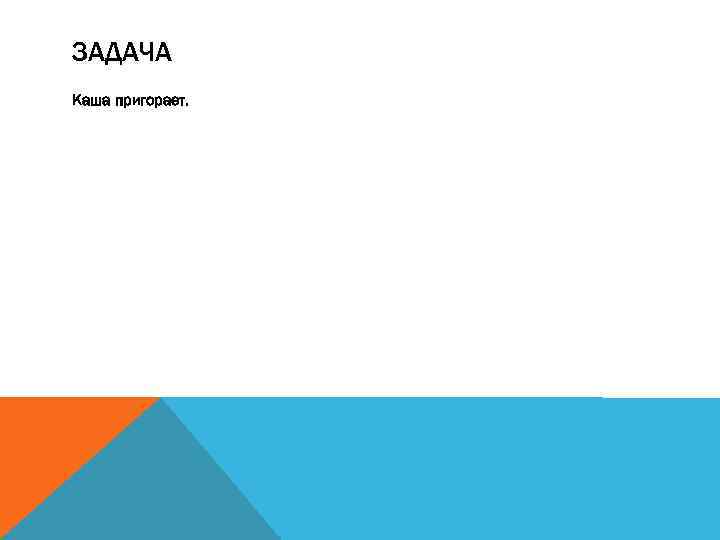 ЗАДАЧА Каша пригорает. 