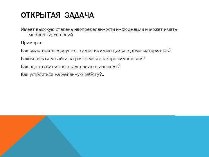 ОТКРЫТАЯ ЗАДАЧА Имеет высокую степень неопределенности информации и может иметь множество решений Примеры: Как