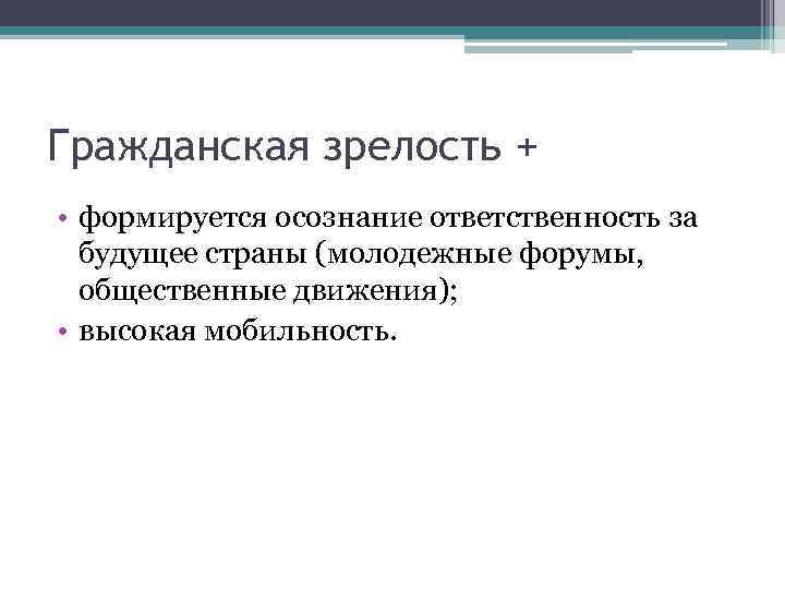 Гражданская зрелость + • формируется осознание ответственность за будущее страны (молодежные форумы, общественные движения);