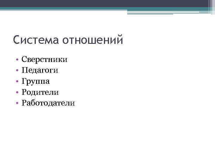 Система отношений • • • Сверстники Педагоги Группа Родители Работодатели 