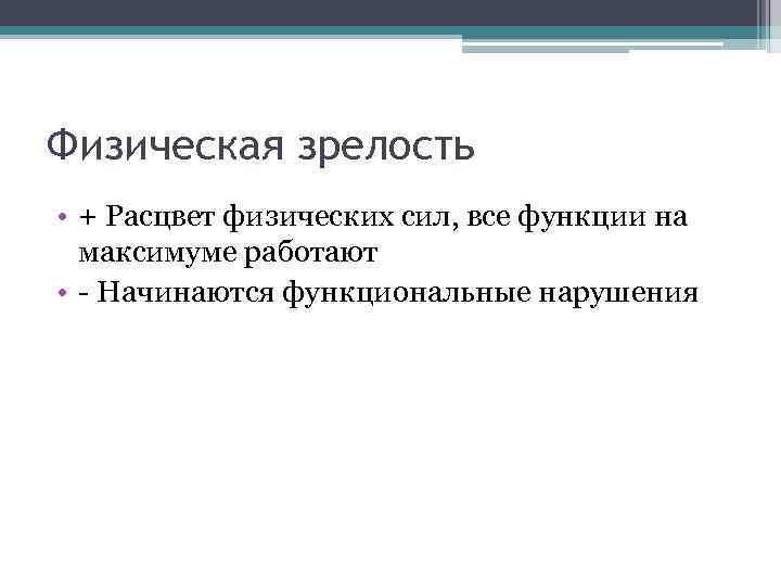 Физическая зрелость • + Расцвет физических сил, все функции на максимуме работают • -